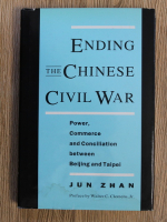 Anticariat: Jun Zhan - Ending the Chinese civil war. Power, commerce and conciliation between Beijing and Taipei