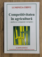 Luminita Chivu - Competitivitatea in agricultura. Analize si comparatii europene