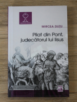 Mircea Dutu - Pilat din Pont, judecatorul lui Iisus