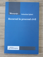 Anticariat: Sebastian Spinei - Recursul in procesul civil