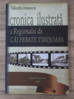 Valentin Ivanescu - Cronica ilustrata a Regionalei de Cai Ferate Timisoara