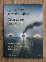 Vasile Ernu, Bogdan Alexandru Stanescu - Centrul nu se mai sustine. Ceea ce ne desparte