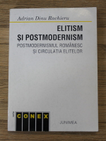 Adrian Dinu Rachieru - Elitism si postmodernism. Postmodernismul romanesc si circulatia elitelor