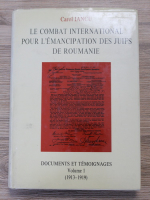Carol Iancu - Le combat international pour l'emancipation des juifs de Roumanie, volumul 1. Documents et temoignages