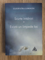 Cleopatra Lorintiu - Scurte intalniri. Exista un limpede loc
