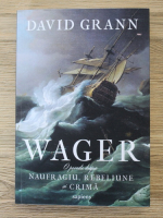 David Grann - Wager. O poveste despre naufragiu, rebeliune si crima