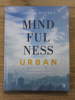 Gaspar Gyorgy - Mindfulness urban. Exercitii de curaj, compasiune si conectare
