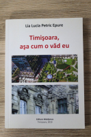 Lia Lucia Petric Epure - Timisoara, asa cum o vad eu
