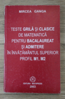 Mircea Ganga - Teste grila si clasice de matematica pentru bacalaureat si admitere in invatamantul superior profil M1, M2