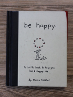 Monica Sheehan - Be happy. A little book to help you live a happy life