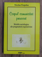 Nicolae Perpelea - Corpul comunicarii provocat. Modele sociologice ale pragmaticii expresiviste