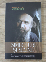 Nicolae Velimirovici - Simboluri si semne. Indrumar pentru descifrarea minunilor lumii lui Dumnezeu