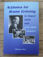 Anticariat: Thomas Eich - Actiunea lui Bruno Groning in timpul vietii sale si in zilele noastre