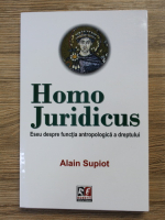 Alain Supiot - Homo Juridicus. Eseu despre functia antropologica a dreptului 