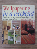Anthony Evans - Wallpapering in a weekend. Simple step by step projects for maximum effect with minimum effort