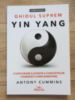 Antony Cummins - Ghidul suprem Yin Yang. O explorare ilustrata a conceptelor chinezesti complementare