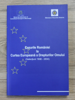 Cazurile Romaniei la Curtea Europeana a Drepturilor Omului (selectiuni 1998-2004)