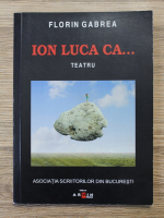 Florin Gabrea - Ion Luca Ca... Teatru. Invidia la stomac si gogosarul la inima