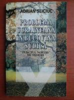 Adrian Seiciuc - Problema ucraineana in Bucovina Sudica