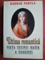 Hannah Pakula - Ultima romantica. Viata reginei Maria a Romaniei