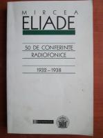 Mircea Eliade - 50 de conferinte radiofonice 1932-1938