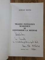 Adrian Matei - Trasee initiatice masonice si ezoterism la Medias (cu autograful autorului)
