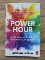 Anticariat: Adrienne Herbert - Power hour. How to focus on your goals and create a life you love