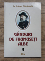 Antonie Plamadeala - Ganduri de frumuseti albe (volumul 5)