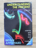 Bryan Appleyard - Understanding the present. Science and the soul of modern man