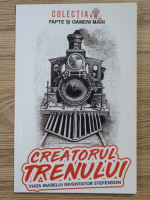 Constantin Bogdan - Creatorul trenului. Viata marelui inventator Stefenson