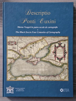 Descriptio Ponti Euxini. Marea neagra in patru secole de cartografie. The Black Sea in four centuries of cartography
