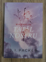 J. I. Packer - Rugandu-ne Tatal Nostru