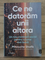 Minouche Shafik - Ce ne datoram unii altora. Un nou contract social pentru o lume mai buna