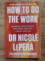Nicole LePera - How to do the work. Recognise your patterns, heal from your past, create your self