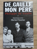 Philippe de Gaulle - De Gaulle Mon Pere, volumul 1. Entretiens avec Michel Tauriac