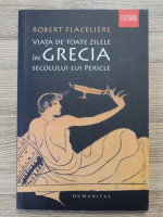 Robert Flaceliere - Viata de toate zilele in Grecia secolului lui Pericle