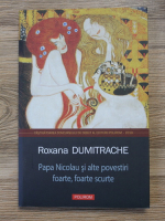 Roxana Dumitrache - Papa Nicolau si alte povestiri foarte, foarte scurte