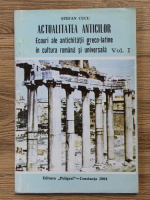 Stefan Cucu - Actualitatea anticilor. Ecouri ale antichitatii greco-latine in cultura romana si universala (volumul 1)