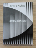 Teodor Murasanu - Lumina si negura. Zilele eliberarii Transilvaniei de Nord. Insemnari din temnite Turda-Aiud