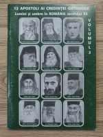 12 apostoli ai credintei ortodoxe. Lumini si umbre in Romania secolului XX (volumul 2)