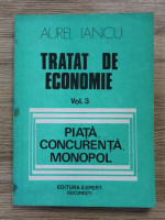 Aurel Iancu - Tratat de economie, volumul 3. Piata, concurenta, monopol