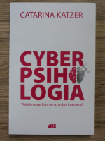 Catarina Katzer - Cyberpsihologia. Viata in retea. Cum ne schimba internetul?