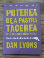 Dan Lyons - Puterea de a pastra tacerea. Intr-o lume in care se vorbeste prea mult