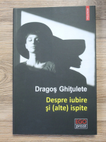 Dragos Ghitulete - Despre iubire si alte ispite