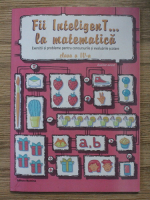 Elena Alina Dobrin - Fii inteligent la matematica. Exercitii si probleme pentru concursurile si evaluarile scolare, clasa a IV-a