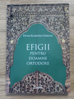 Elvira Ecaterina Ivanescu - Efigii pentru doamne ortodoxe
