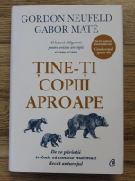 Anticariat: Gordon Neufeld - Tine-ti copiii aproape. De ce parintii trebuie sa conteze mai mult decat anturajul