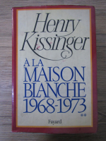 Henry Kissinger - A la Maison Blanche 1968-1973