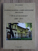 Ion Cioroiu - Colegiul National Vasile Alecsandri din Galati. 150 de ani de existenta