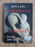 Ion Lazu - In neatentia generala. Jurnal 2001-2004